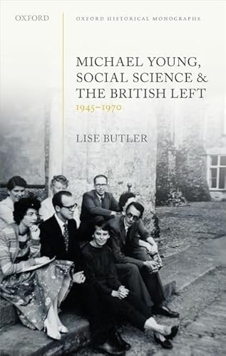 Michael Young, Social Science, and the British Left, 1945-1970 (Oxford Historical Monographs)